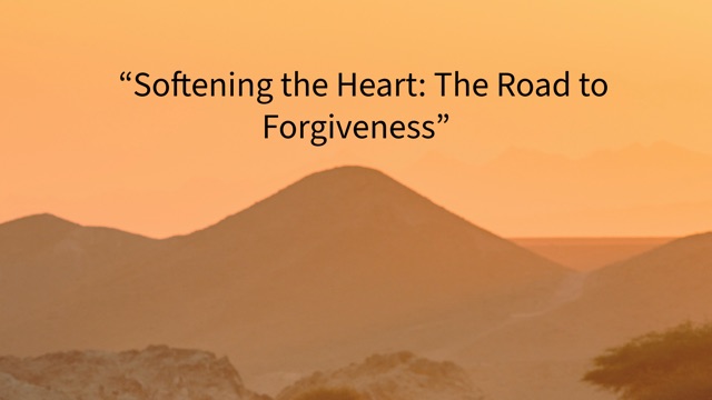 “Softening the Heart: The Road to Forgiveness”